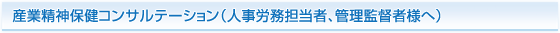 産業精神保健コンサルテーション(人事労務担当者、管理監督者様へ)